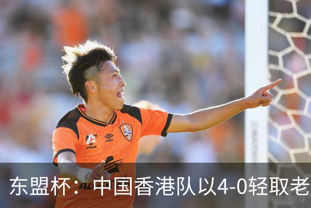 东盟杯：中国香港队以4-0轻取老挝，孙铭谦贡献助攻与进球