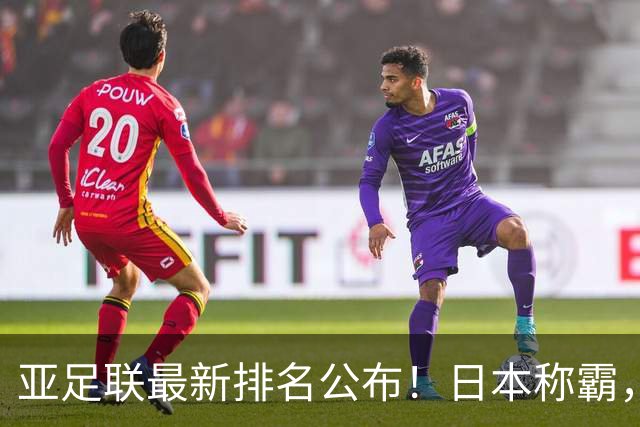亚足联最新排名公布！日本称霸，国足滑落至第15，昔日对手崛起成“黑马