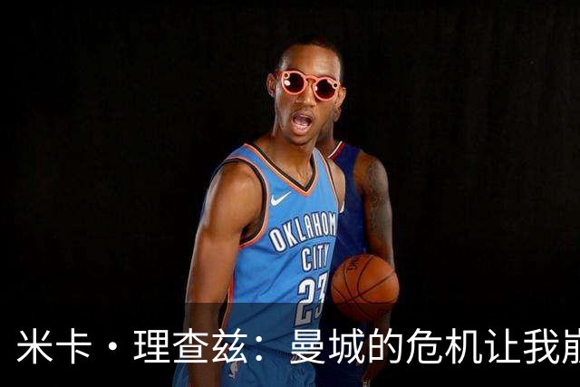 米卡·理查兹：曼城的危机让我崩溃，球迷好友在电话中泪流满面