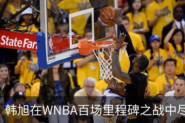 韩旭在WNBA百场里程碑之战中尽显风采